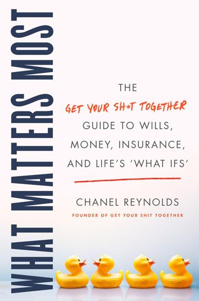  What Matters Most: The Get Your Shit Together Guide to Wills, Money, Insurance, and Life's What-Ifs