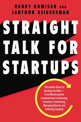 Straight Talk for Startups: 100 Insider Rules for Beating the Odds--From Mastering the Fundamentals to Selecting Investors, Fundraising, Managing