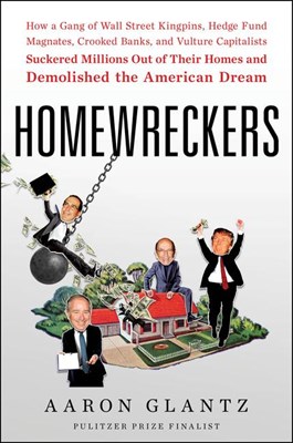  Homewreckers: How a Gang of Wall Street Kingpins, Hedge Fund Magnates, Crooked Banks, and Vulture Capitalists Suckered Millions Out