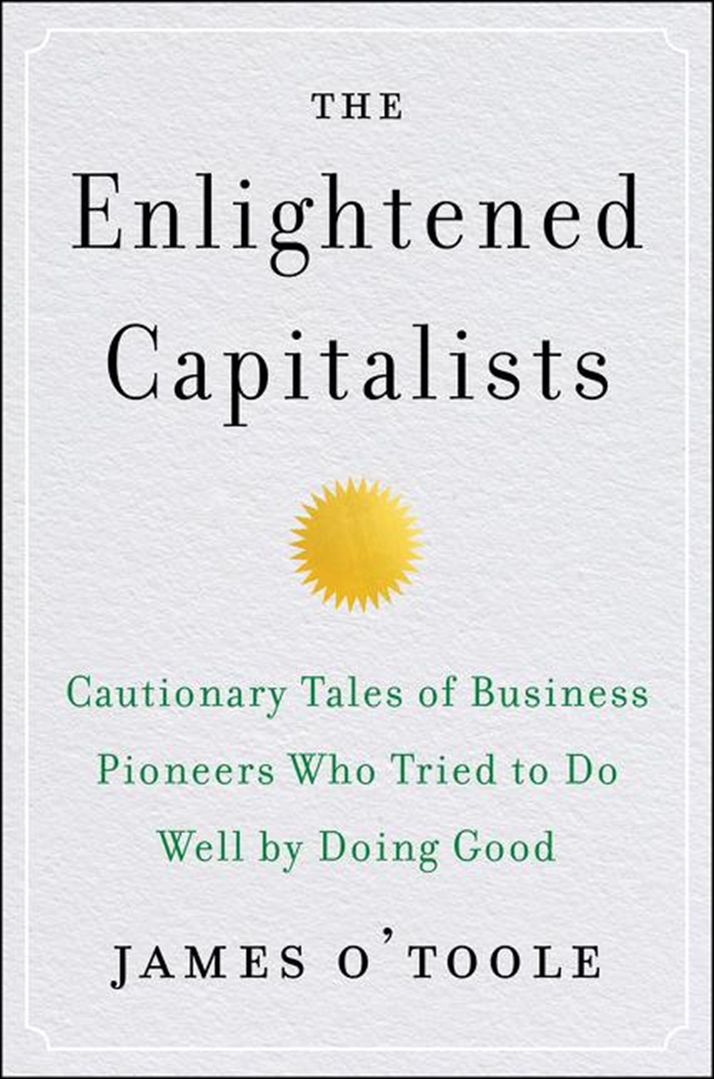 Enlightened Capitalists Cautionary Tales of Business Pioneers Who Tried to Do Well by Doing Good