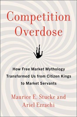  Competition Overdose: How Free Market Mythology Transformed Us from Citizen Kings to Market Servants