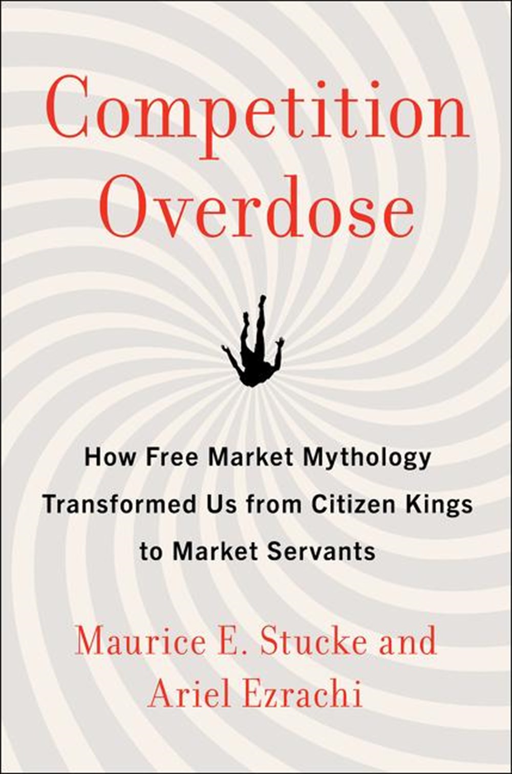 Competition Overdose How Free Market Mythology Transformed Us from Citizen Kings to Market Servants
