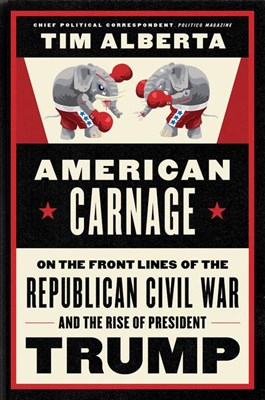  American Carnage: On the Front Lines of the Republican Civil War and the Rise of President Trump