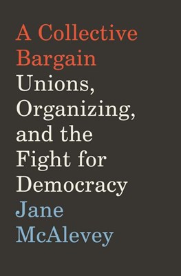 A Collective Bargain: Unions, Organizing, and the Fight for Democracy