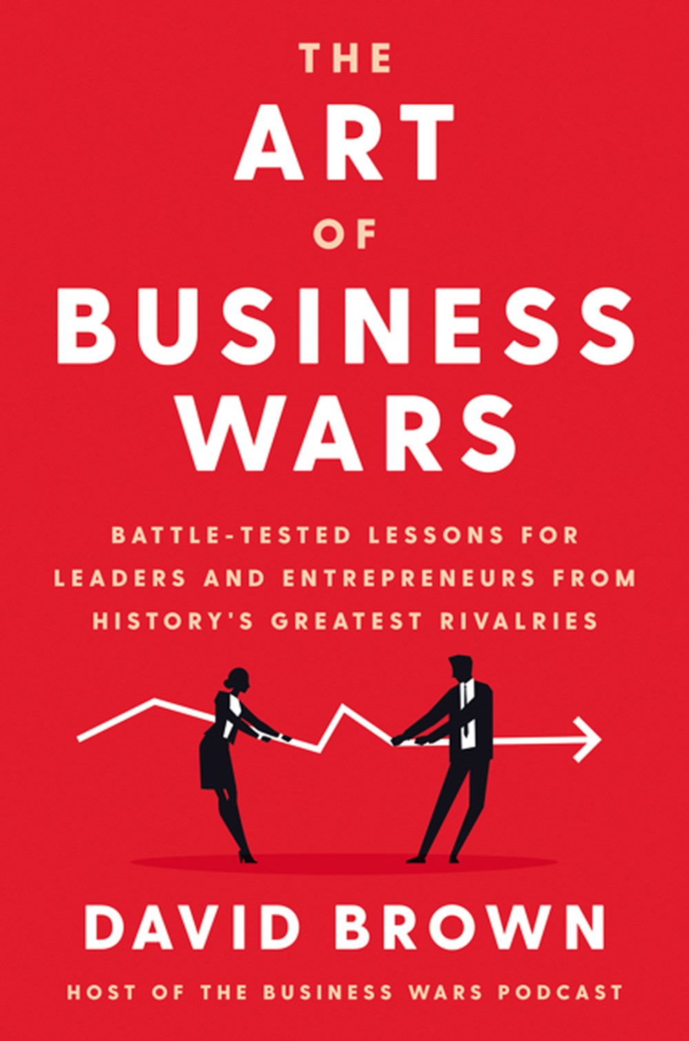 Art of Business Wars Battle-Tested Lessons for Leaders and Entrepreneurs from History's Greatest Riv
