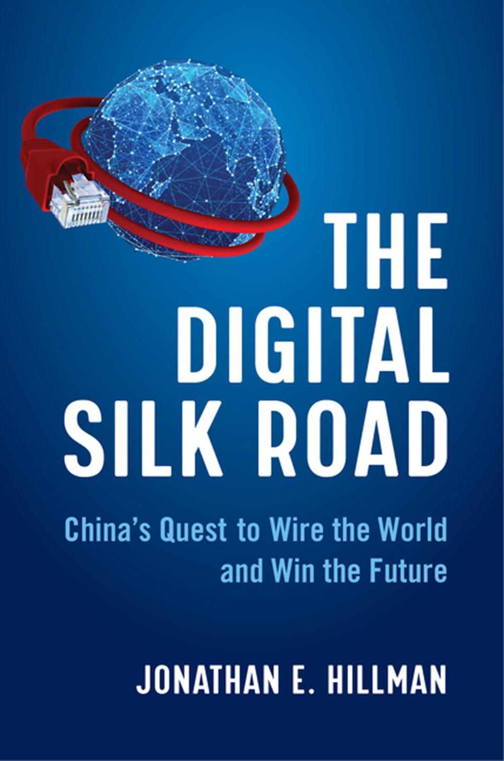 Digital Silk Road China's Quest to Wire the World and Win the Future