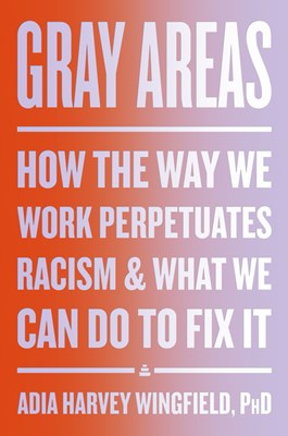  Gray Areas: How the Way We Work Perpetuates Racism and What We Can Do to Fix It