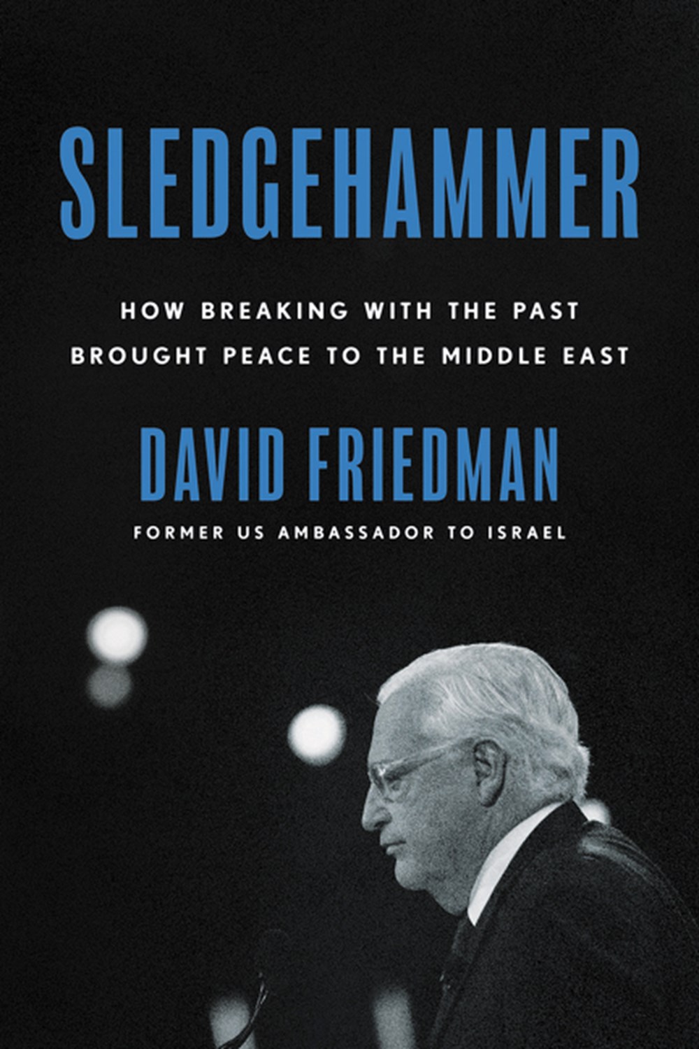 Sledgehammer How Breaking with the Past Brought Peace to the Middle East