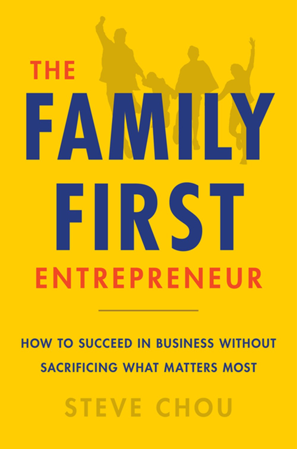 Family-First Entrepreneur: How to Achieve Financial Freedom Without Sacrificing What Matters Most