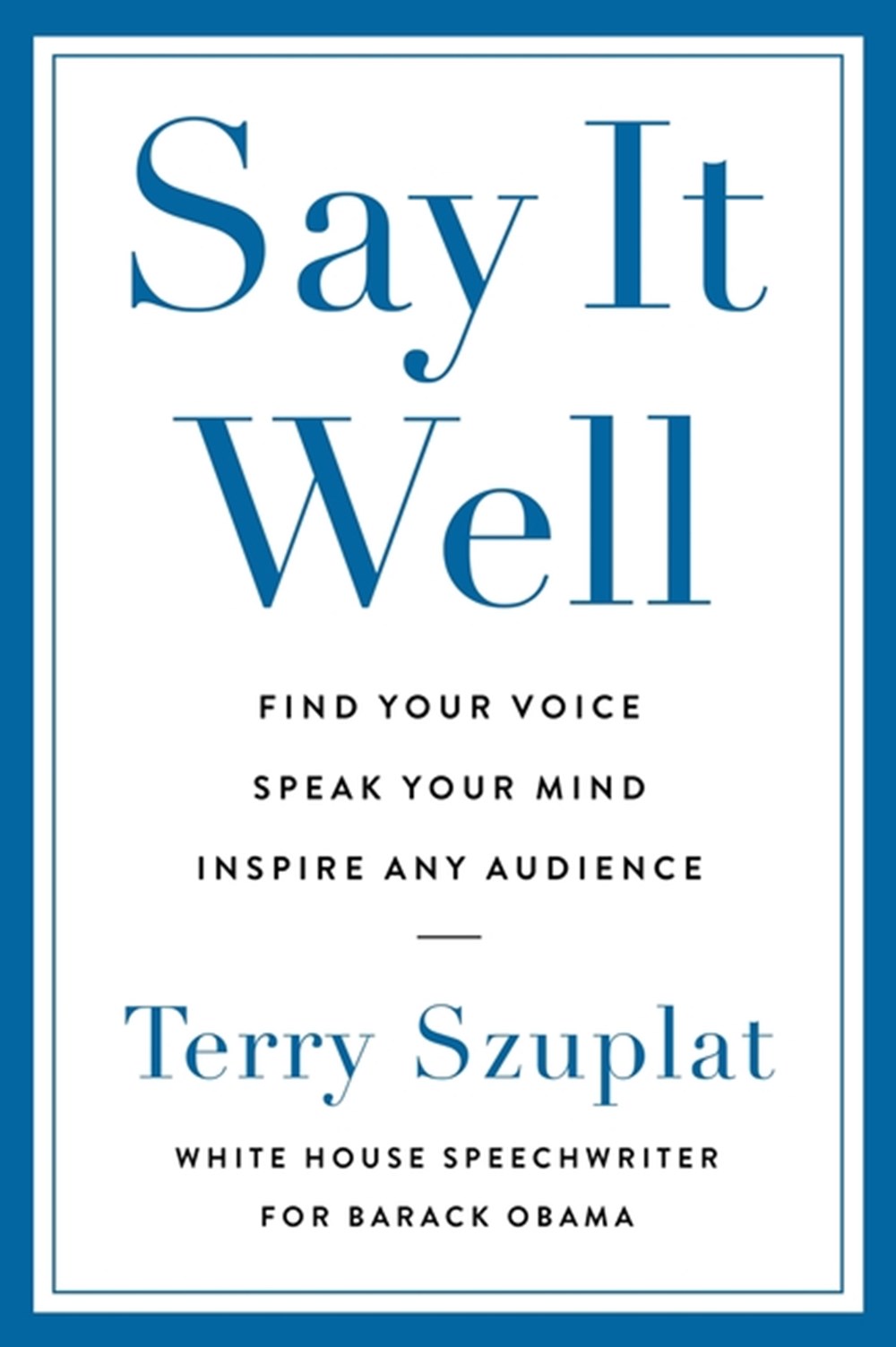 Say It Well Find Your Voice, Speak Your Mind, Inspire Any Audience