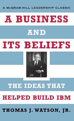 A Business and Its Beliefs: The Ideas That Helped Build IBM