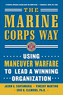 The Marine Corps Way: Using Maneuver Warfare to Lead a Winning Organization: Using Maneuver Warfare to Lead a Winning Organization