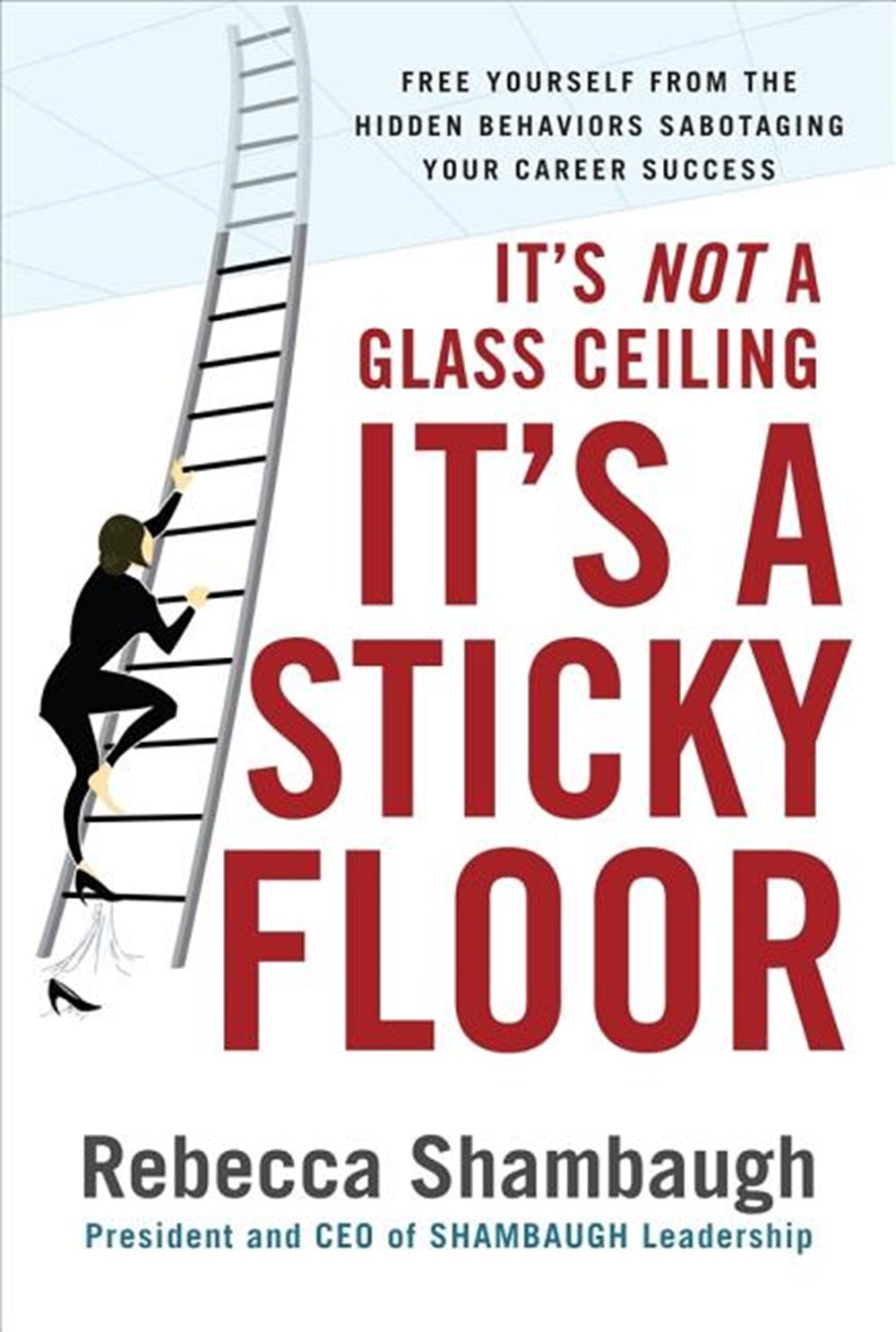 It's Not a Glass Ceiling, It's a Sticky Floor Free Yourself from the Hidden Behaviors Sabotaging You
