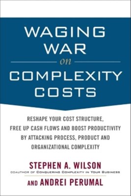  Waging War on Complexity Costs: Reshape Your Cost Structure, Free Up Cash Flows and Boost Productivity by Attacking Process, Product and Organizationa