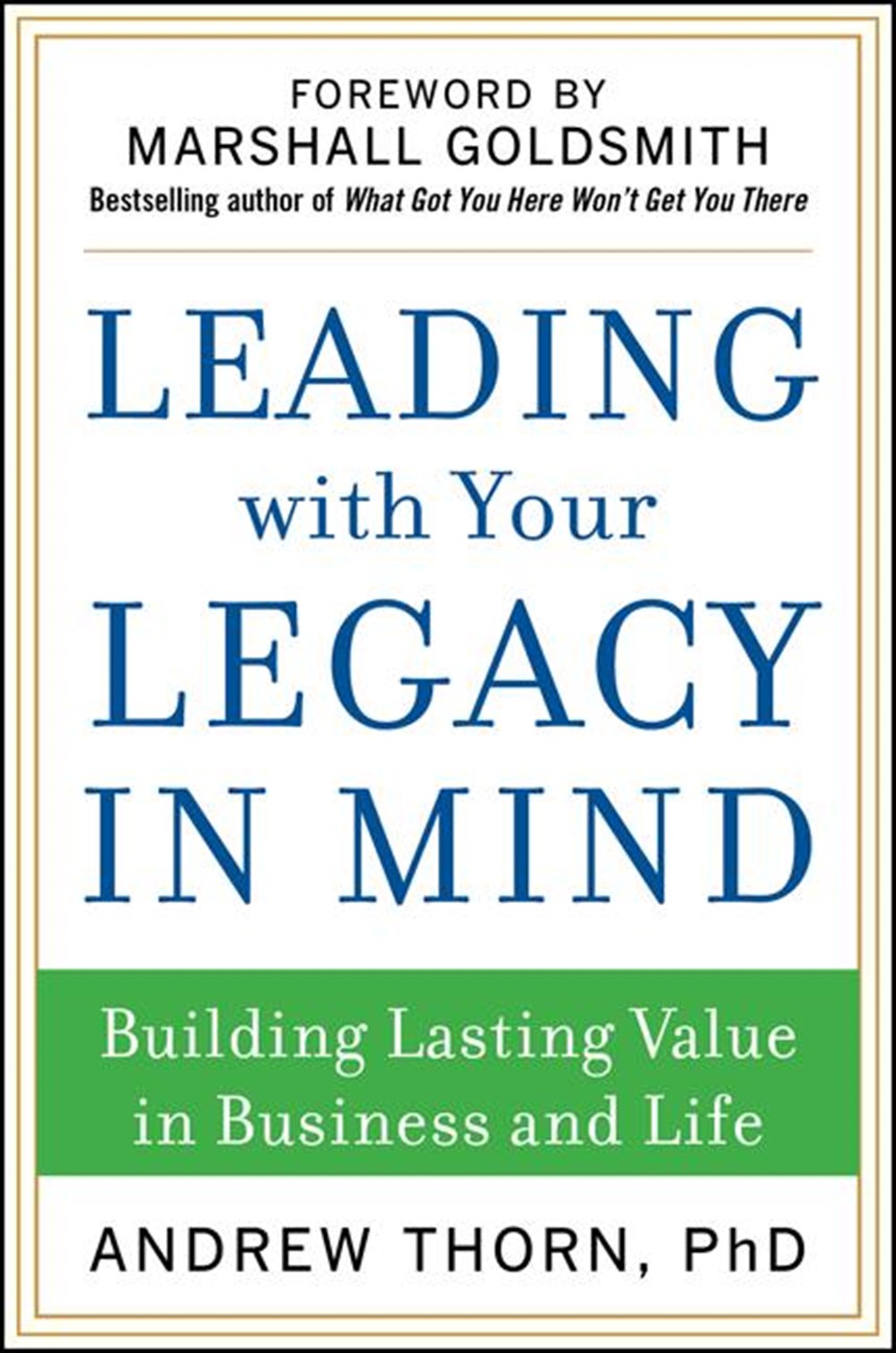 Leading with Your Legacy in Mind Building Lasting Value in Business and Life