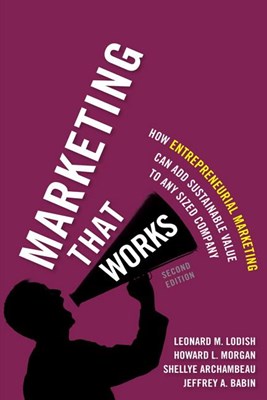 Marketing That Works: How Entrepreneurial Marketing Can Add Sustainable Value to Any Sized Company (Revised)