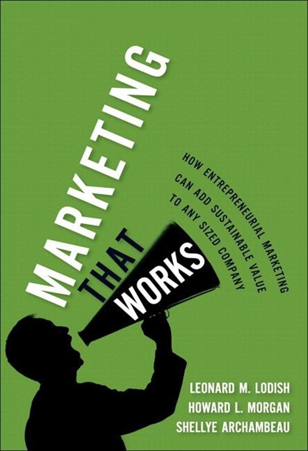 Marketing That Works: How Entrepreneurial Marketing Can Add Sustainable Value to Any Sized Company (