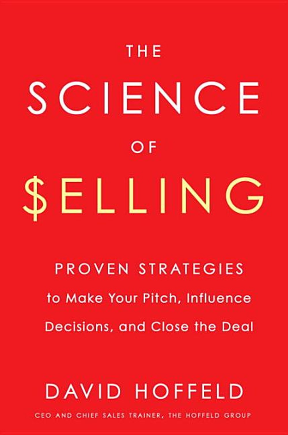 Science of Selling: Proven Strategies to Make Your Pitch, Influence Decisions, and Close the Deal