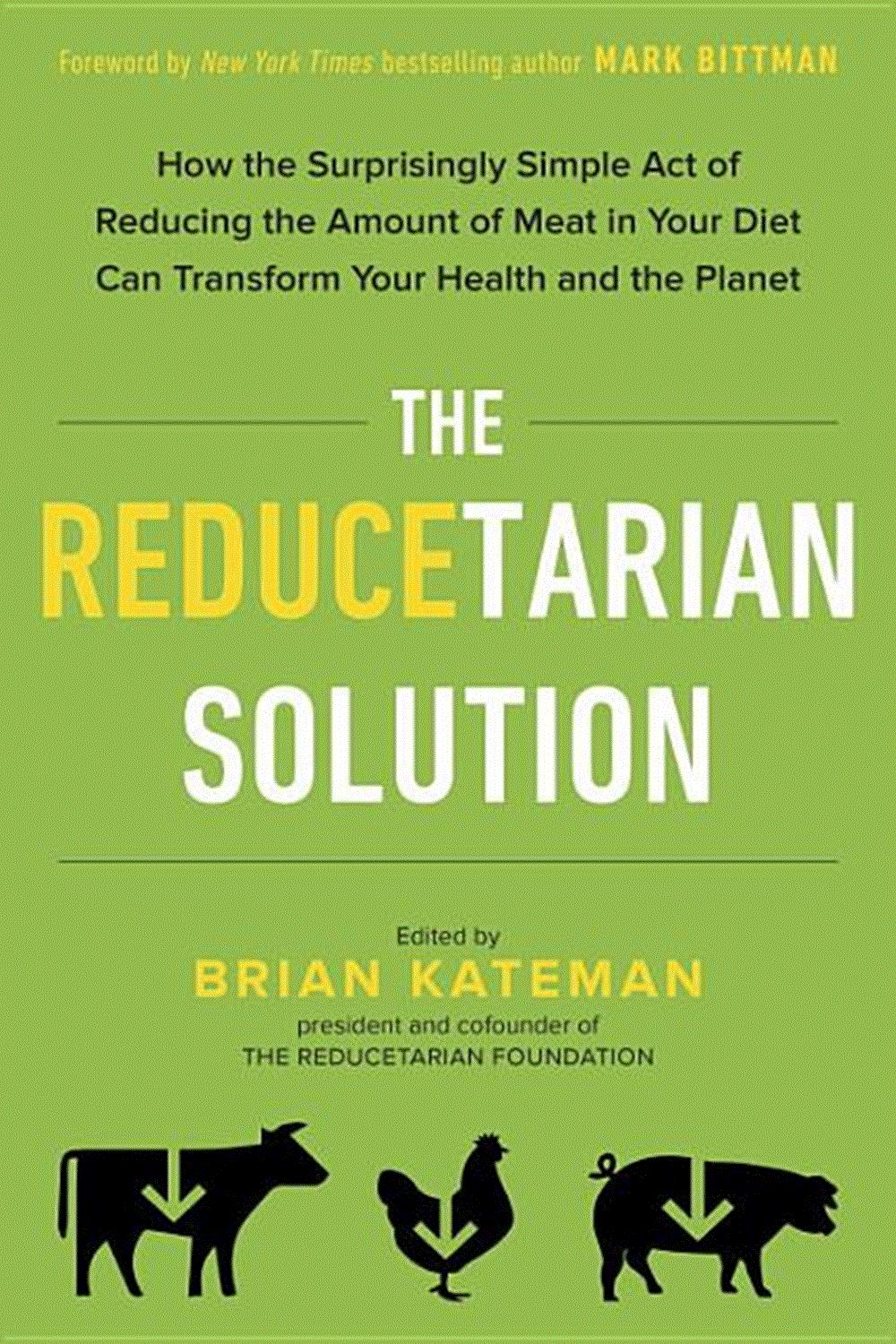 Reducetarian Solution: How the Surprisingly Simple Act of Reducing the Amount of Meat in Your Diet C