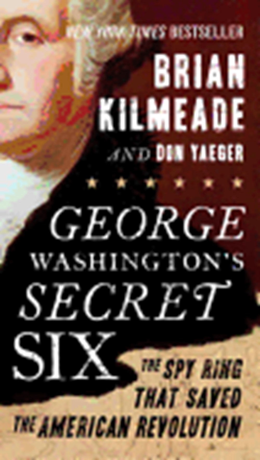 George Washington's Secret Six The Spy Ring That Saved the American Revolution