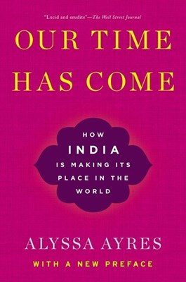 Our Time Has Come: How India Is Making Its Place in the World