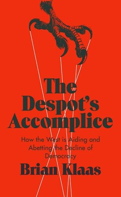 The Despot's Accomplice: How the West Is Aiding and Abetting the Decline of Democracy