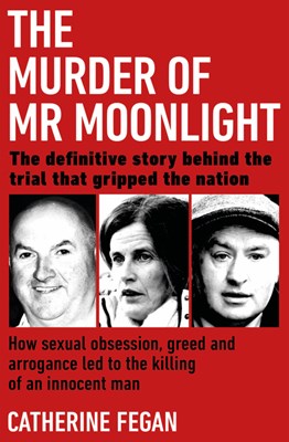 The Murder of MR Moonlight: How Sexual Obsession, Greed and Arrogance Led to the Killing of an Innocent Man - The Definitive Story Behind the Tria