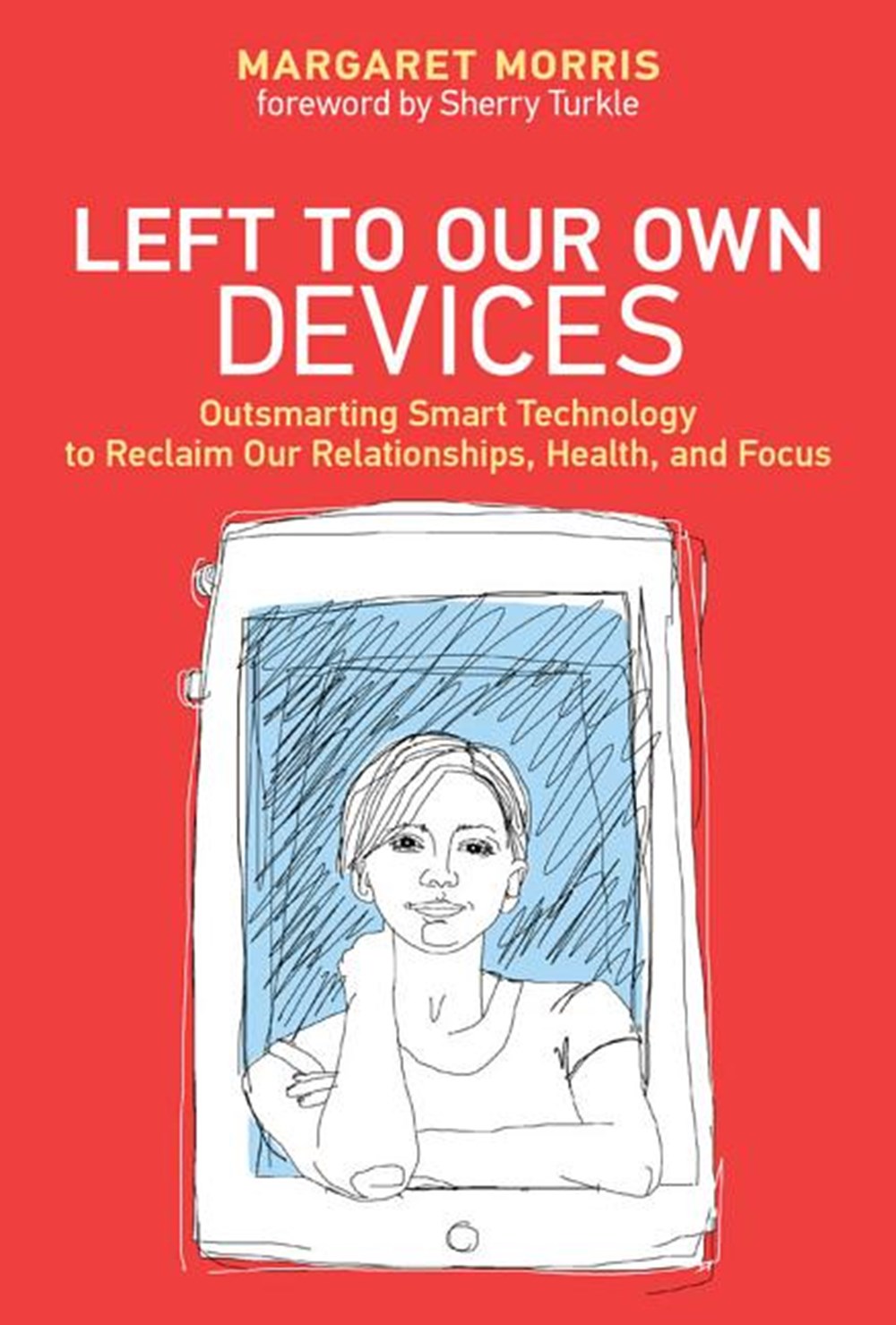 Left to Our Own Devices Outsmarting Smart Technology to Reclaim Our Relationships, Health, and Focus