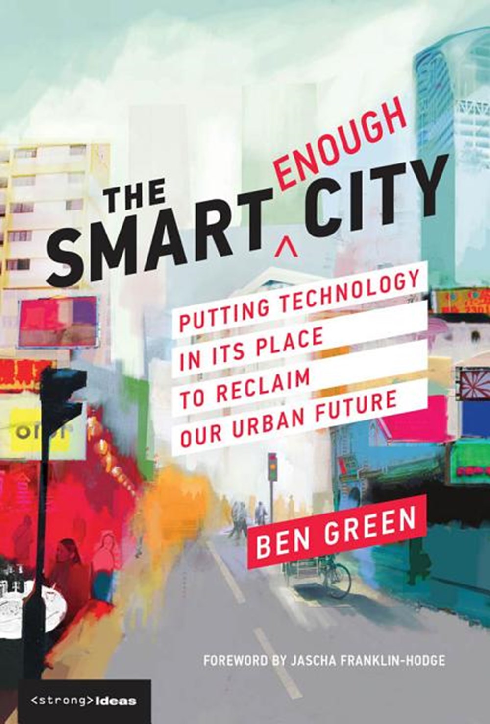 Smart Enough City: Putting Technology in Its Place to Reclaim Our Urban Future