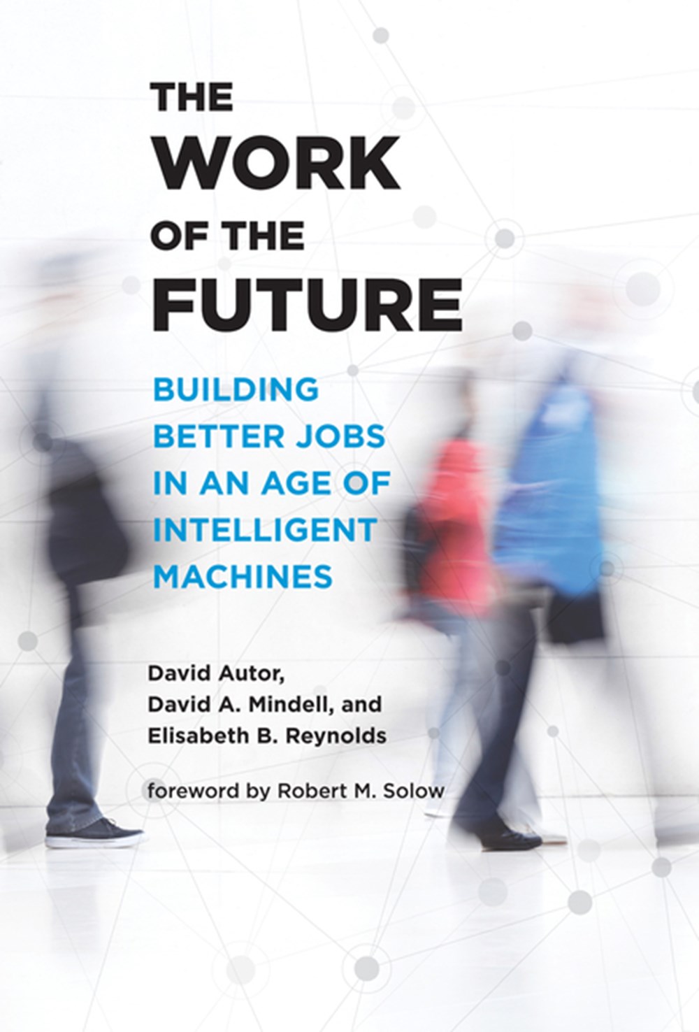Work of the Future Building Better Jobs in an Age of Intelligent Machines