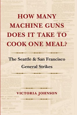  How Many Machine Guns Does It Take to Cook One Meal?: The Seattle and San Francisco General Strikes