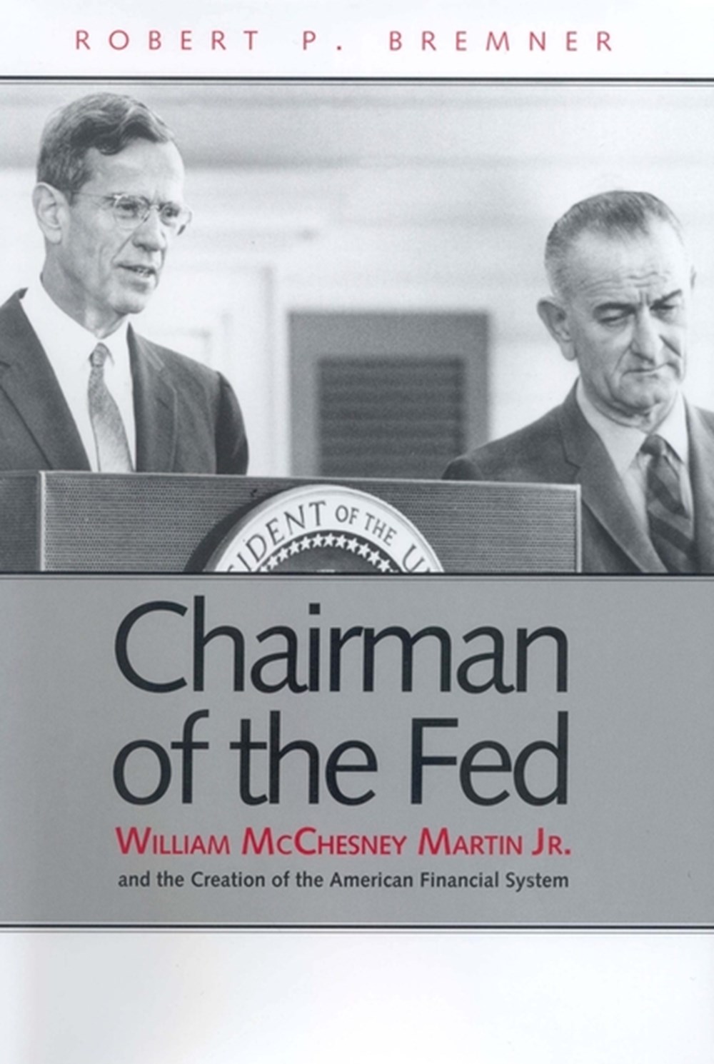 Chairman of the Fed William McChesney Martin Jr. and the Creation of the Modern American Financial S