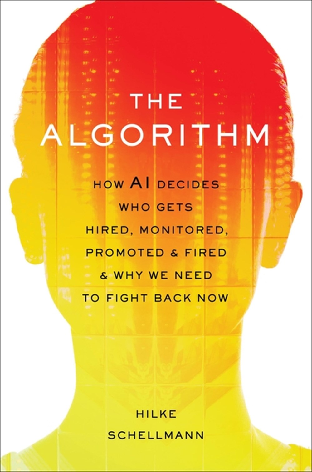 Algorithm: How AI Decides Who Gets Hired, Monitored, Promoted, and Fired and Why We Need to Fight Ba