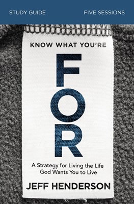  Know What You're for Study Guide: A Strategy for Living the Life God Wants You to Live