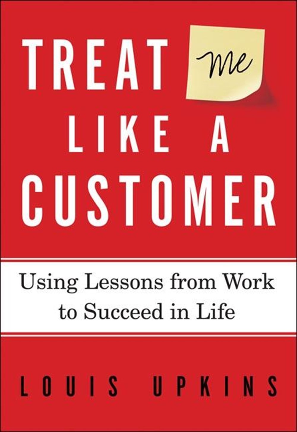 Treat Me Like a Customer Using Lessons from Work to Succeed in Life