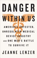 The Danger Within Us: America's Untested, Unregulated Medical Device Industry and One Man's Battle to Survive It