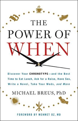 The Power of When: Discover Your Chronotype--And the Best Time to Eat Lunch, Ask for a Raise, Have Sex, Write a Novel, Take Your Meds, an