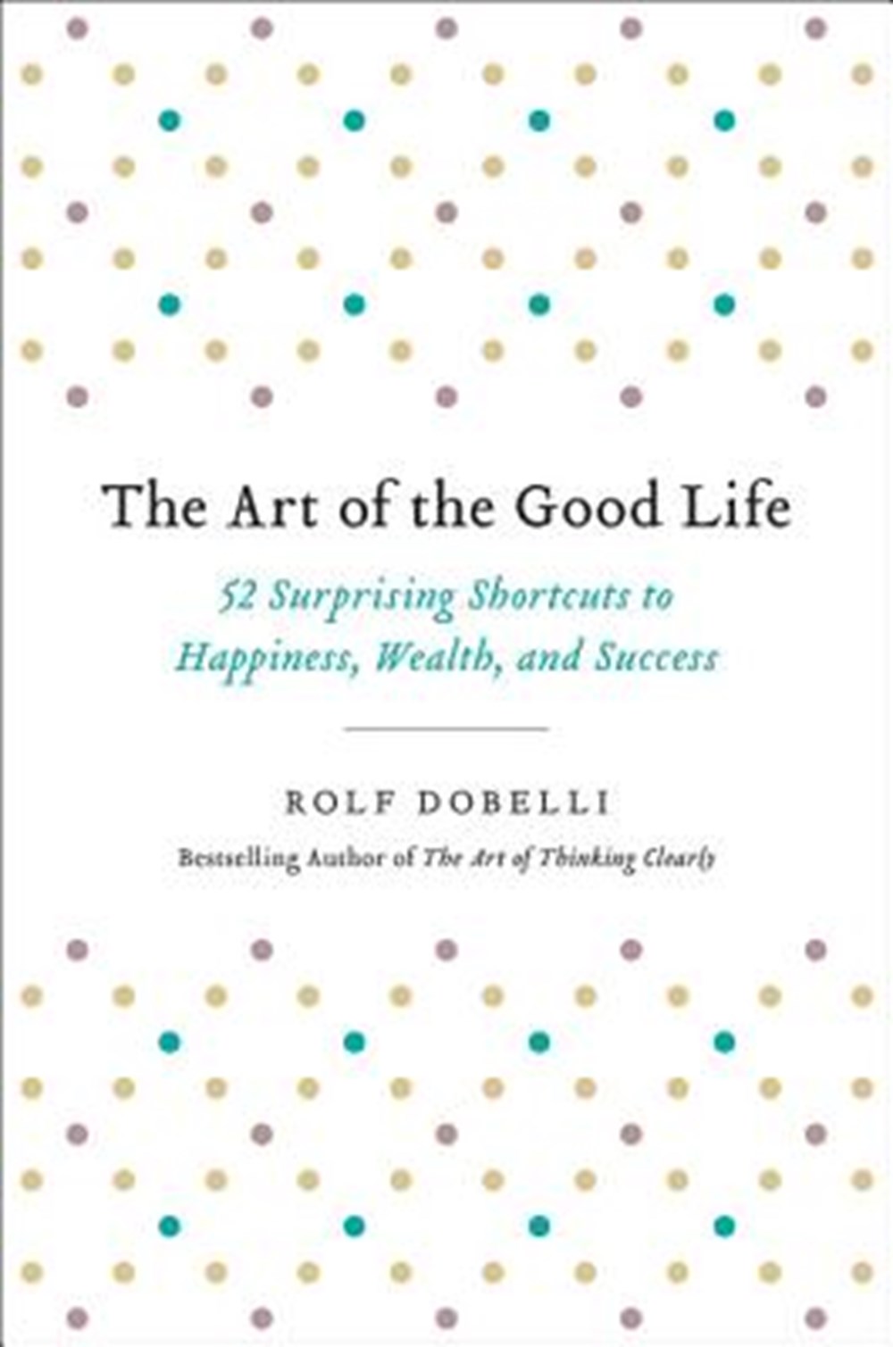 Art of the Good Life 52 Surprising Shortcuts to Happiness, Wealth, and Success