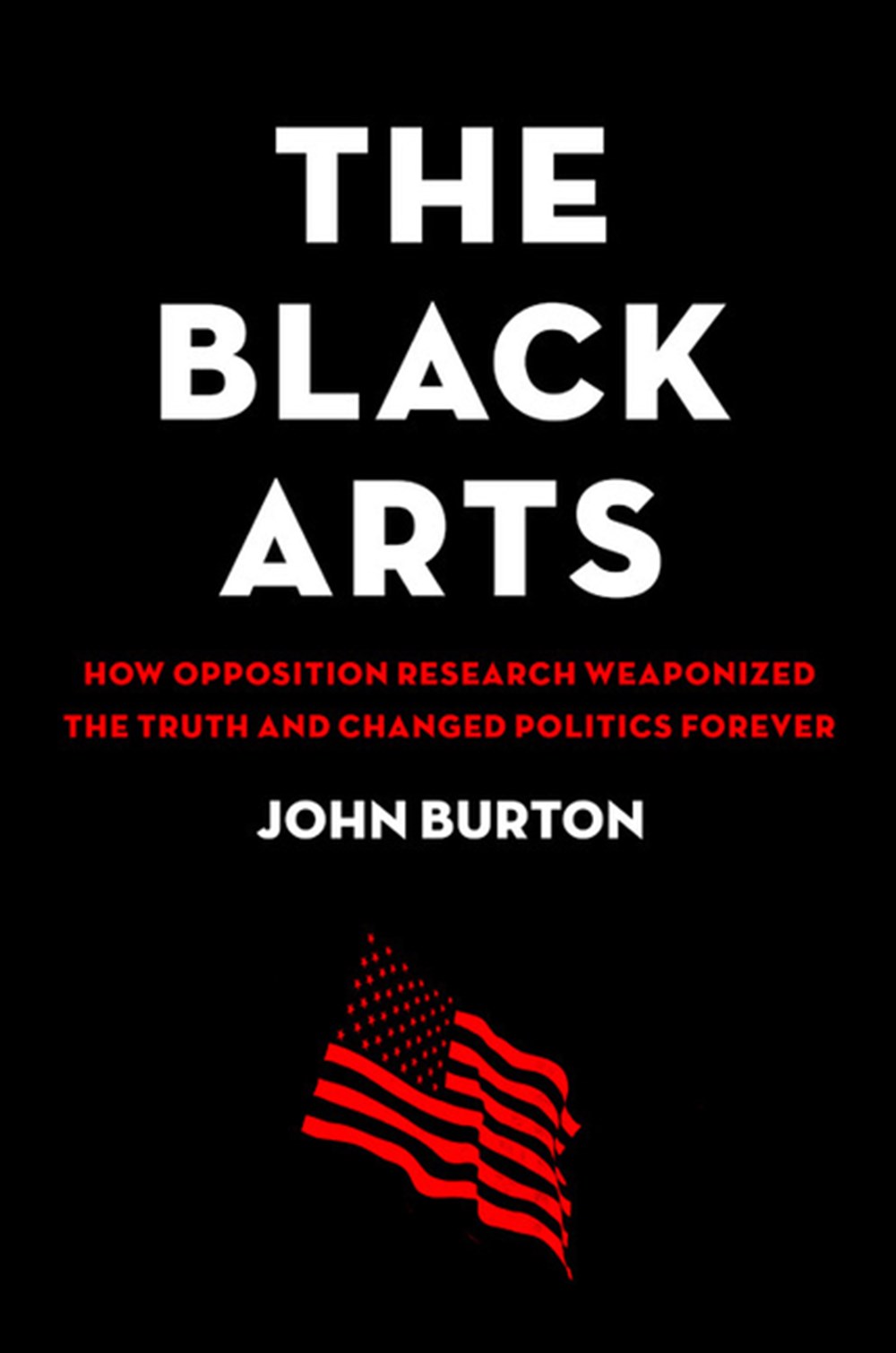 Black Arts How Opposition Research Weaponized the Truth and Changed Politics Forever