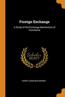  Foreign Exchange: A Study of the Exchange Mechanism of Commerce