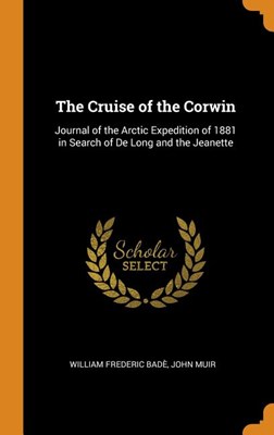The Cruise of the Corwin: Journal of the Arctic Expedition of 1881 in Search of de Long and the Jeanette