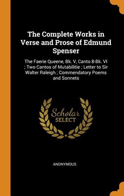 The Complete Works in Verse and Prose of Edmund Spenser: The Faerie Queene, Bk. V, Canto 8-Bk. VI; Two Cantos of Mutabilitie; Letter to Sir Walter Ral
