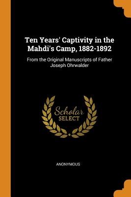 Ten Years' Captivity in the Mahdi's Camp, 1882-1892: From the Original Manuscripts of Father Joseph Ohrwalder