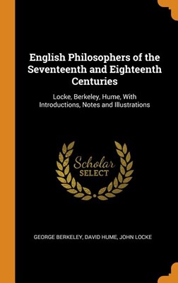  English Philosophers of the Seventeenth and Eighteenth Centuries: Locke, Berkeley, Hume, with Introductions, Notes and Illustrations