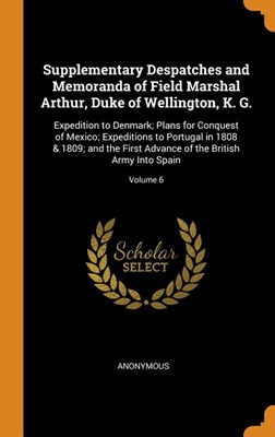 Supplementary Despatches and Memoranda of Field Marshal Arthur, Duke of Wellington, K. G.: Expedition to Denmark; Plans for Conquest of Mexico; Expedi