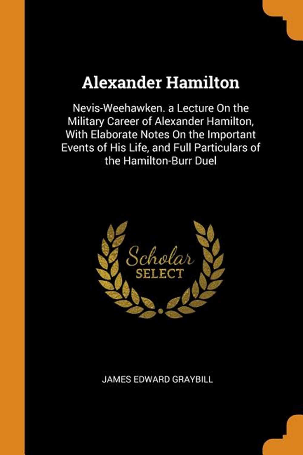 Alexander Hamilton: Nevis-Weehawken. a Lecture on the Military Career of Alexander Hamilton, with El