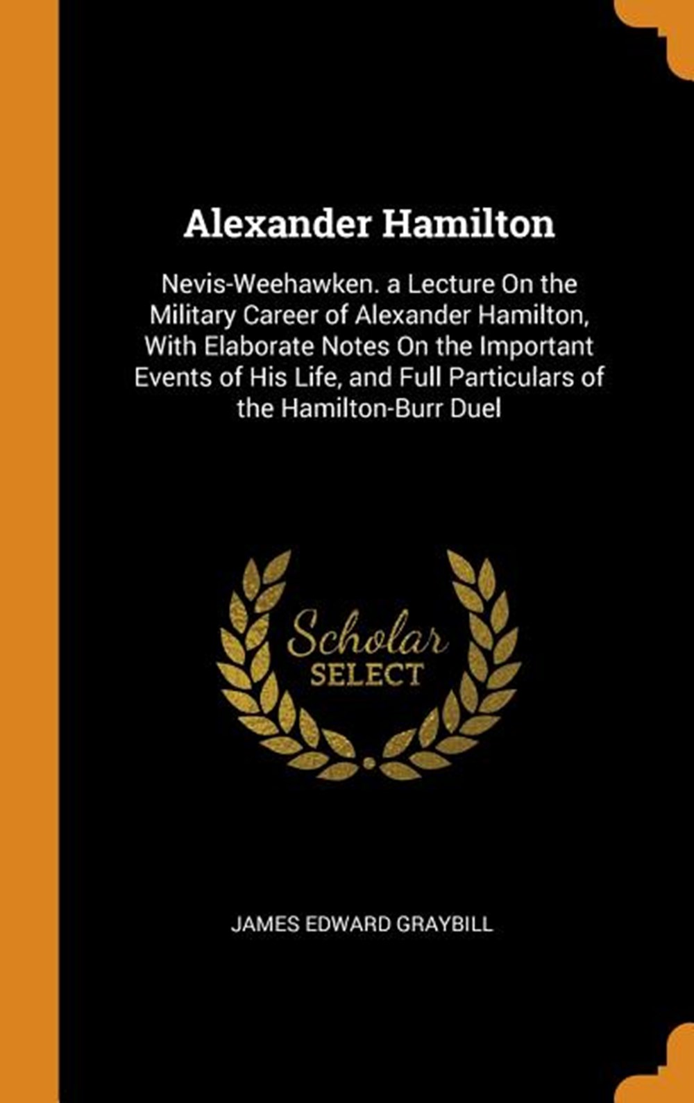 Alexander Hamilton: Nevis-Weehawken. a Lecture on the Military Career of Alexander Hamilton, with El