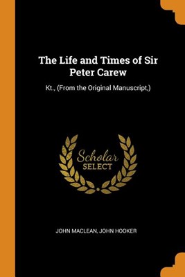The Life and Times of Sir Peter Carew: Kt., (from the Original Manuscript, )