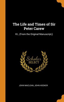 The Life and Times of Sir Peter Carew: Kt., (from the Original Manuscript, )