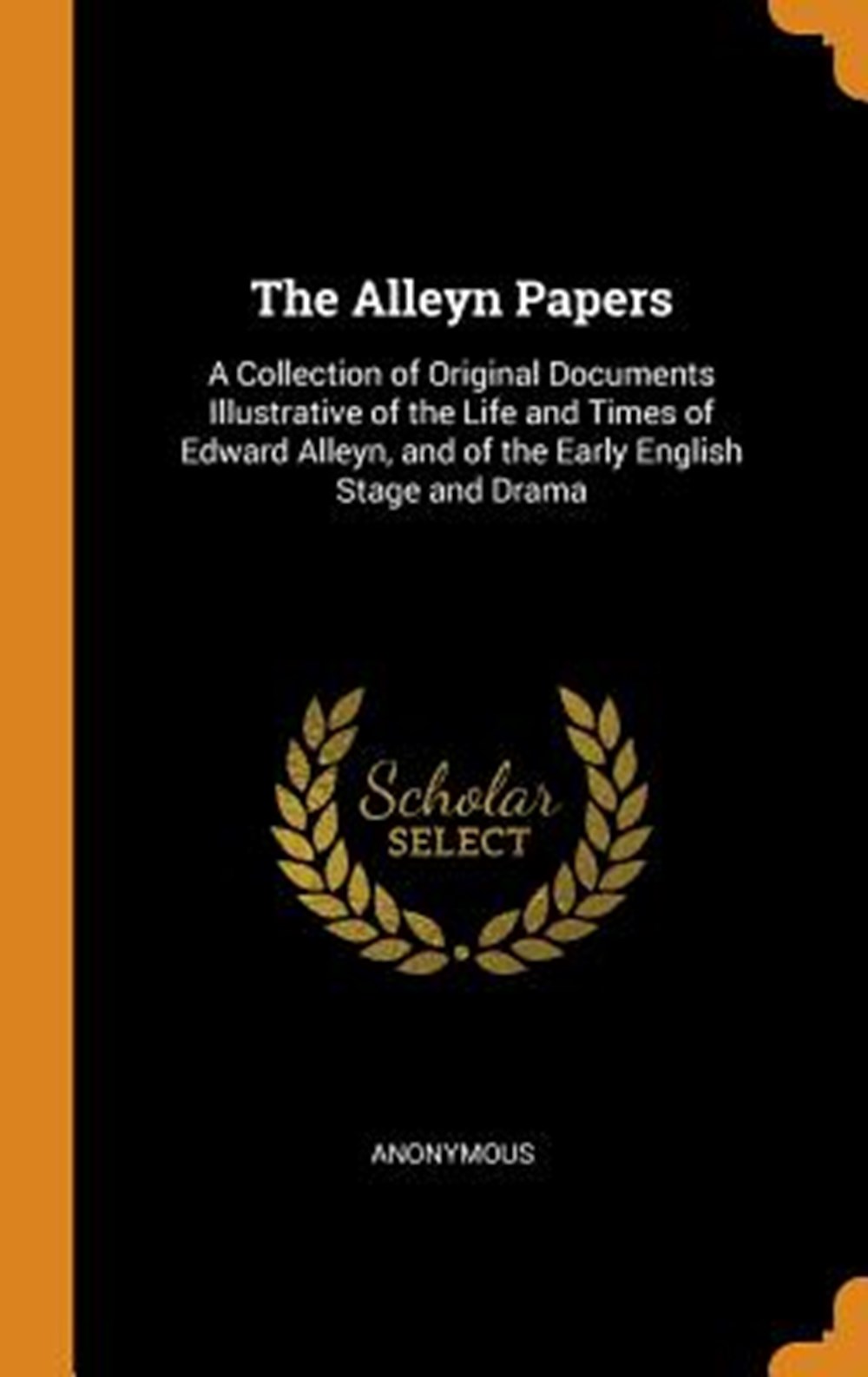 Alleyn Papers A Collection of Original Documents Illustrative of the Life and Times of Edward Alleyn